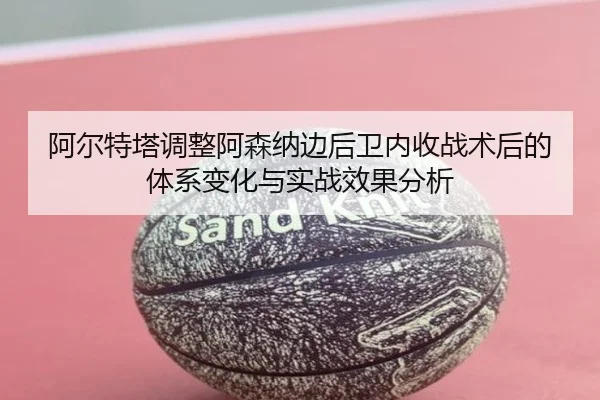 阿尔特塔调整阿森纳边后卫内收战术后的体系变化与实战效果分析