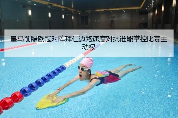 皇马前瞻欧冠对阵拜仁边路速度对抗谁能掌控比赛主动权