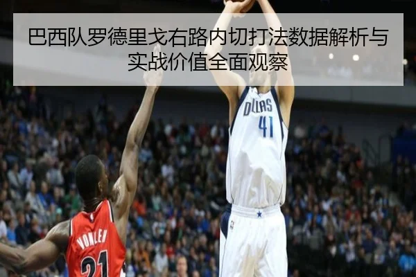 巴西队罗德里戈右路内切打法数据解析与实战价值全面观察