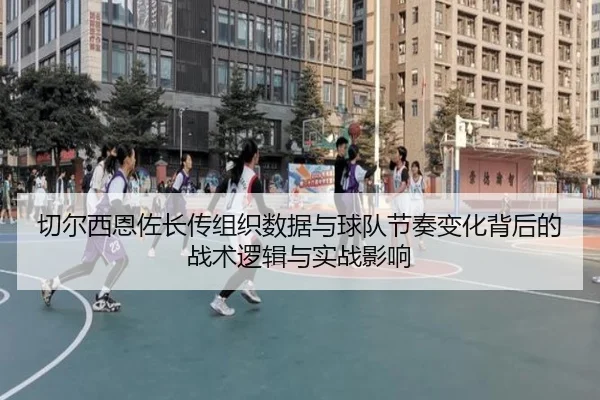 切尔西恩佐长传组织数据与球队节奏变化背后的战术逻辑与实战影响