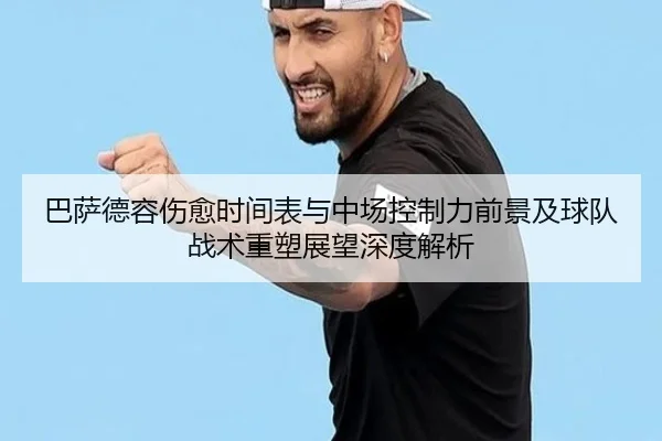 巴萨德容伤愈时间表与中场控制力前景及球队战术重塑展望深度解析