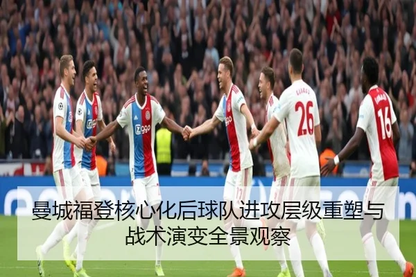 曼城福登核心化后球队进攻层级重塑与战术演变全景观察