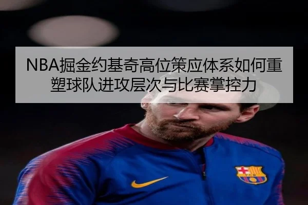 NBA掘金约基奇高位策应体系如何重塑球队进攻层次与比赛掌控力