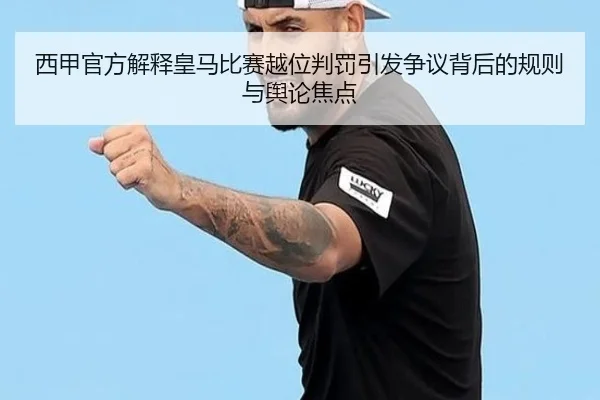 西甲官方解释皇马比赛越位判罚引发争议背后的规则与舆论焦点
