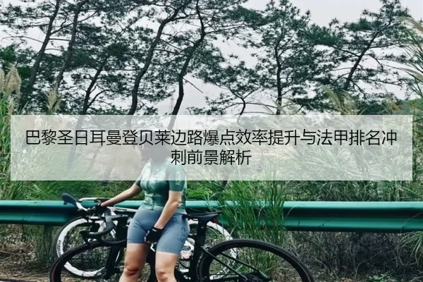 巴黎圣日耳曼登贝莱边路爆点效率提升与法甲排名冲刺前景解析