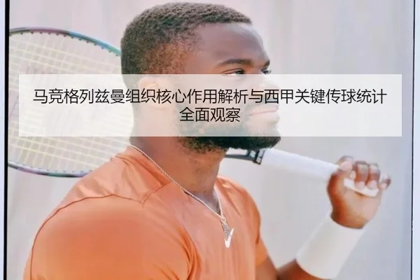 马竞格列兹曼组织核心作用解析与西甲关键传球统计全面观察