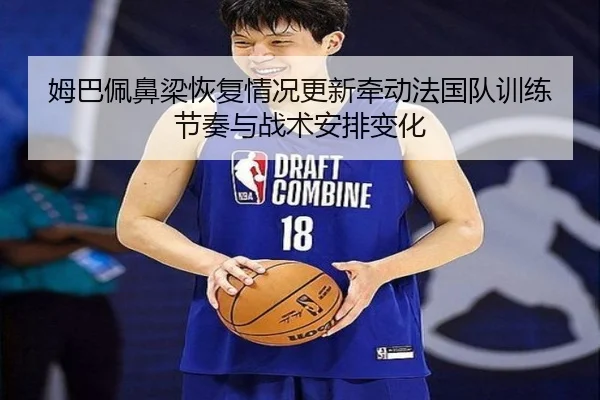姆巴佩鼻梁恢复情况更新牵动法国队训练节奏与战术安排变化
