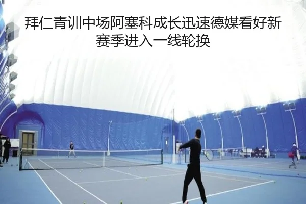 拜仁青训中场阿塞科成长迅速德媒看好新赛季进入一线轮换